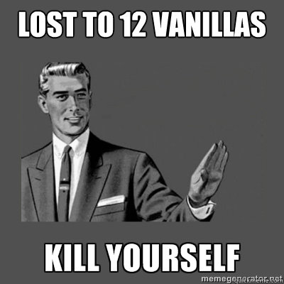 Lost to 12 vanillas Bottom caption  kill yourself