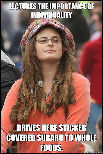 lectures the importance of individuality drives here sticker covered subaru to whole foods.  College Liberal