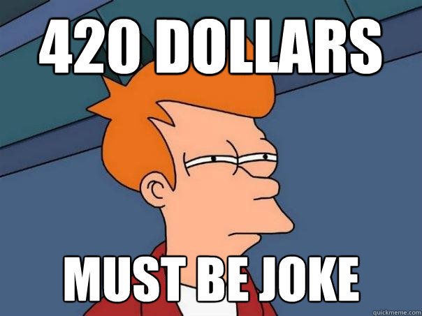 420 dollars must be joke  Futurama Fry