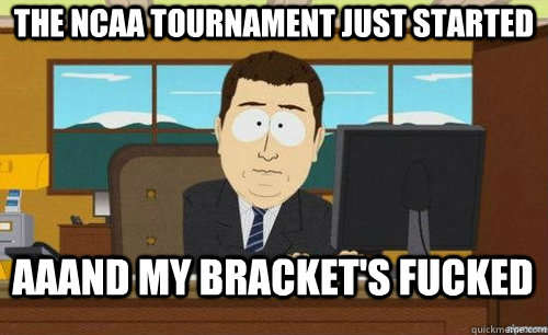 The ncaa tournament just started Aaand my bracket's fucked  anditsgone