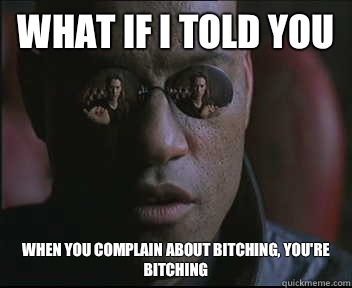 What if I told you When You complain about bitching, you're bitching  Morpheus SC