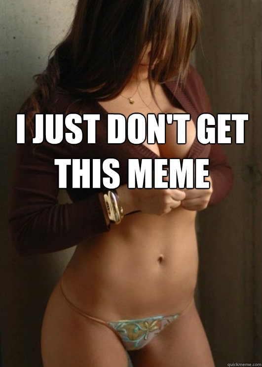 i just don't get this meme   Boobtastic Chick