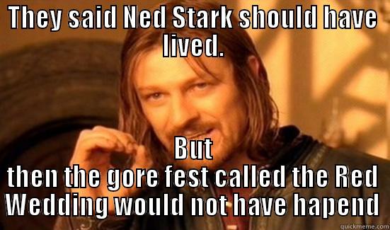 THEY SAID NED STARK SHOULD HAVE LIVED. BUT THEN THE GORE FEST CALLED THE RED WEDDING WOULD NOT HAVE HAPEND Boromir