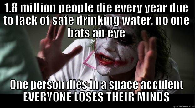 1.8 MILLION PEOPLE DIE EVERY YEAR DUE TO LACK OF SAFE DRINKING WATER, NO ONE BATS AN EYE ONE PERSON DIES IN A SPACE ACCIDENT EVERYONE LOSES THEIR MINDS Joker Mind Loss