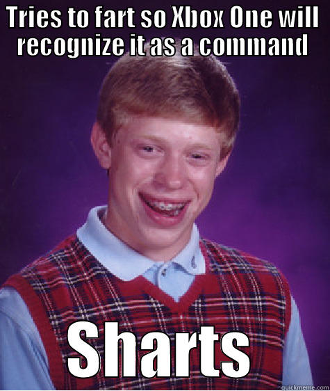 TRIES TO FART SO XBOX ONE WILL RECOGNIZE IT AS A COMMAND SHARTS Bad Luck Brian