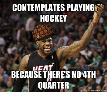 Contemplates playing hockey because there's no 4th quarter  