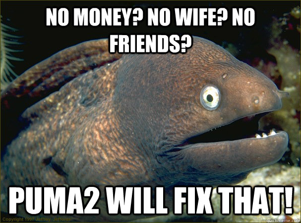 no money? no wife? no friends? puma2 will fix that!  Bad Joke Eel