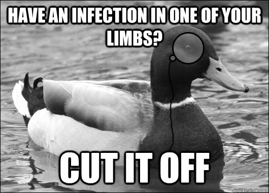 Have an infection in one of your limbs? cut it off - Have an infection in one of your limbs? cut it off  Outdated Advice Mallard