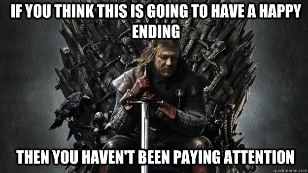 If you think this is going to have a happy ending then you haven't been paying attention - If you think this is going to have a happy ending then you haven't been paying attention  Emo Ned Stark Game of Thrones