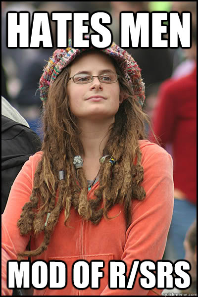 hates men mod of r/srs  College Liberal