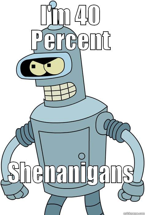 40% Bender - I'M 40 PERCENT SHENANIGANS  Misc