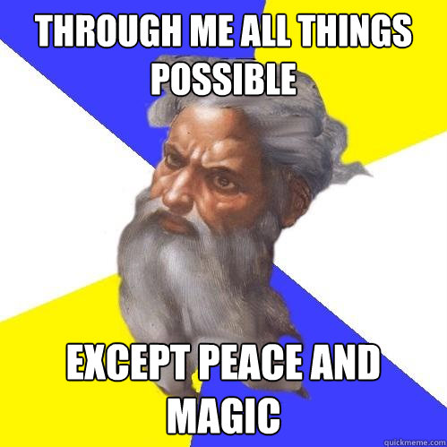 Through Me all things possible except peace and magic  Advice God