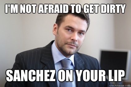 I'm not afraid to get dirty Sanchez on your lip - I'm not afraid to get dirty Sanchez on your lip  Misc