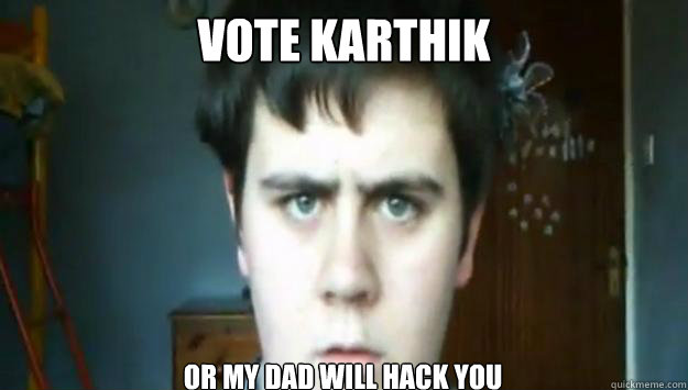 vote karthik  or my dAD WILL HACK YOU  Jared Milton