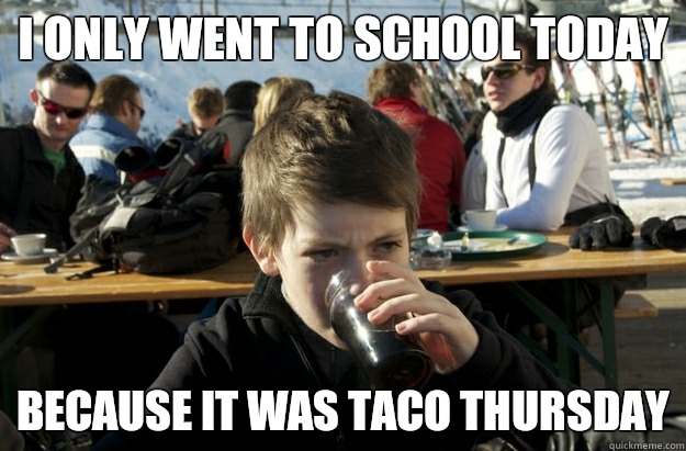 I only went to school today Because it was Taco Thursday  Lazy Elementary School Kid