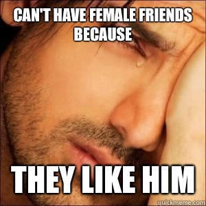 Can't have female friends because They like him  First World Attractive Male Problems