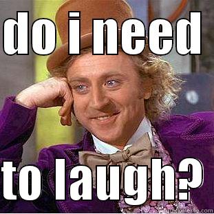 DO I NEED   TO LAUGH? Condescending Wonka