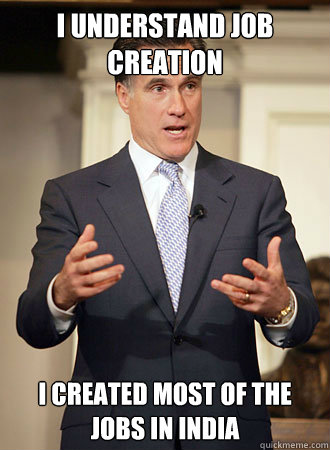 I understand job creation I created most of the jobs in India  Relatable Romney