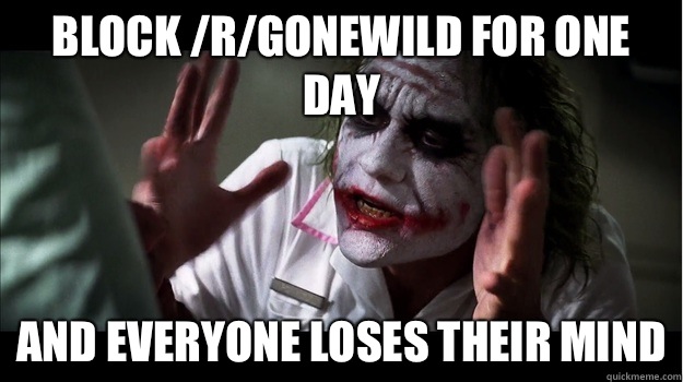 BLOCK /R/GONEWILD FOR ONE DAY AND EVERYONE LOSES THEIR MIND - BLOCK /R/GONEWILD FOR ONE DAY AND EVERYONE LOSES THEIR MIND  Joker Mind Loss