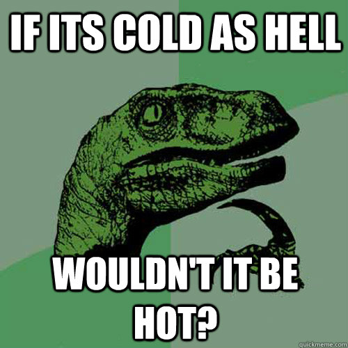 If its cold as hell Wouldn't it be hot? - If its cold as hell Wouldn't it be hot?  Philosoraptor