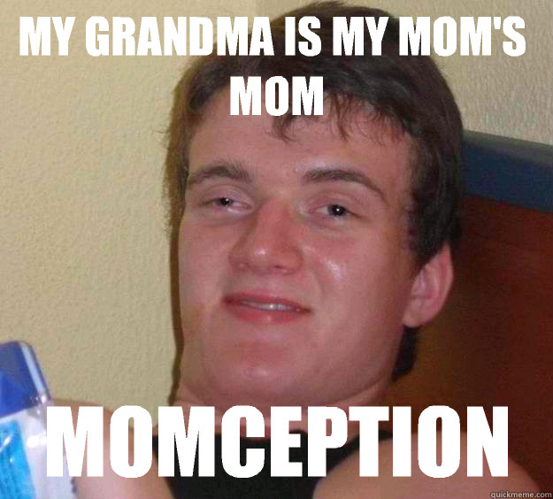 My grandma is my mom's mom Momception  10 Guy