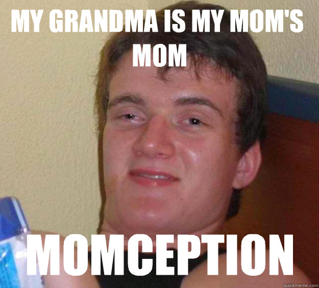 My grandma is my mom's mom Momception - My grandma is my mom's mom Momception  10 Guy
