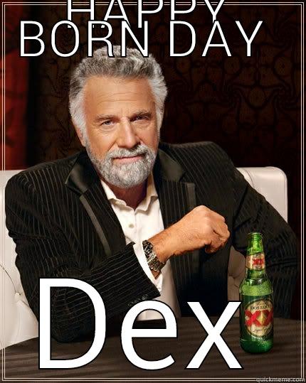 HAPPY BORN DAY  DEX The Most Interesting Man In The World