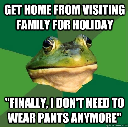 Get home from visiting family for holiday 
