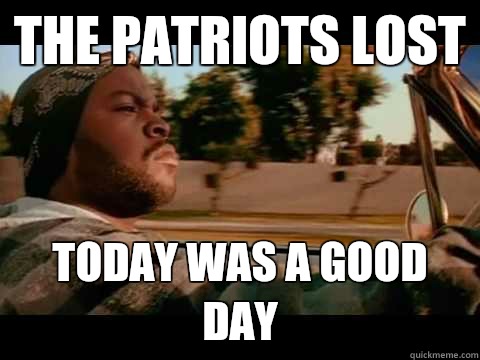 The Patriots lost Today was a good day - The Patriots lost Today was a good day  Good day cube