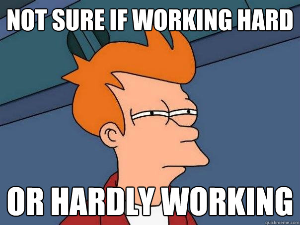 not sure if working hard or hardly working  Futurama Fry