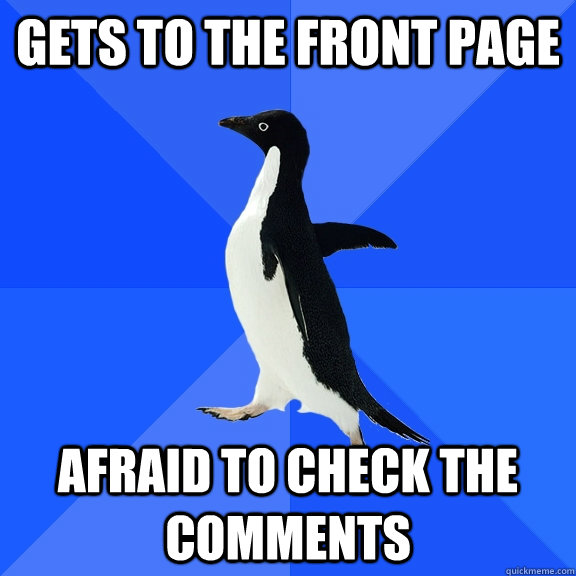 Gets to the front page Afraid to check the comments  Socially Awkward Penguin