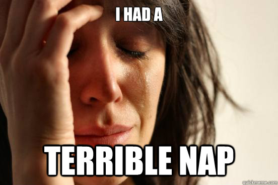 I had a TERRIBLE NAP  First World Problems
