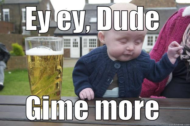 EY EY, DUDE GIME MORE drunk baby