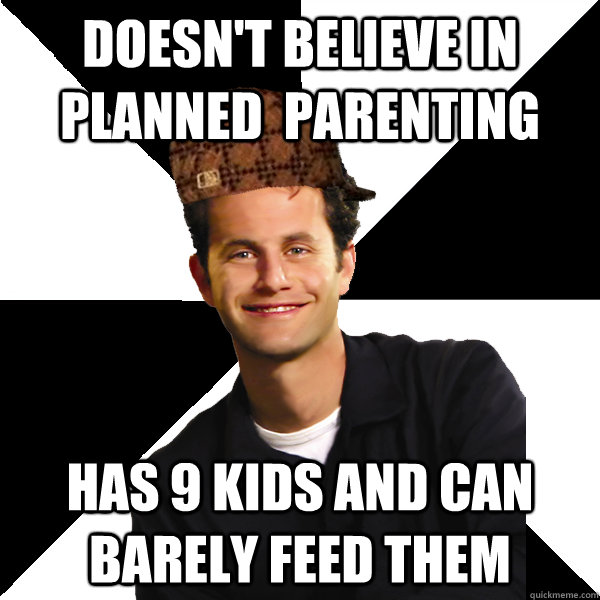 Doesn't believe in Planned  parenting has 9 kids and can barely feed them - Doesn't believe in Planned  parenting has 9 kids and can barely feed them  Scumbag Christian