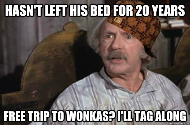 Hasn't left his bed for 20 years free trip to wonkas? I'll tag along  