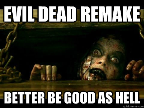 Evil Dead remake  better be good as hell  - Evil Dead remake  better be good as hell   Evil Dead2013