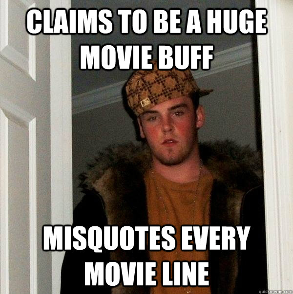 Claims to be a huge movie buff Misquotes every movie line - Claims to be a huge movie buff Misquotes every movie line  Scumbag Steve