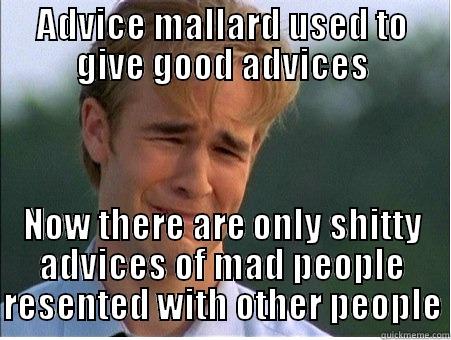 ADVICE MALLARD USED TO GIVE GOOD ADVICES NOW THERE ARE ONLY SHITTY ADVICES OF MAD PEOPLE RESENTED WITH OTHER PEOPLE 1990s Problems