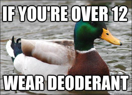 If you're over 12 Wear deoderant  Actual Advice Mallard