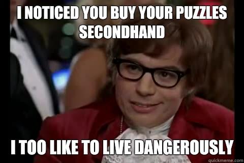 I noticed you buy your puzzles secondhand i too like to live dangerously  Dangerously - Austin Powers