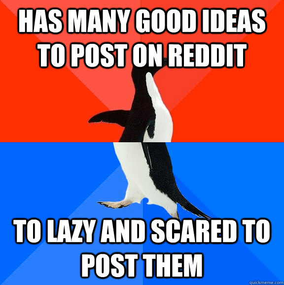 Has many good ideas to post on reddit To lazy and scared to post them - Has many good ideas to post on reddit To lazy and scared to post them  Socially Awesome Awkward Penguin