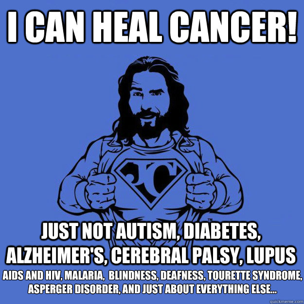 I can heal cancer! Just not Autism, Diabetes, Alzheimer's, Cerebral Palsy, Lupus AIDS and HIV, malaria,  blindness, deafness, Tourette Syndrome, Asperger Disorder, and just about everything else…  Super jesus