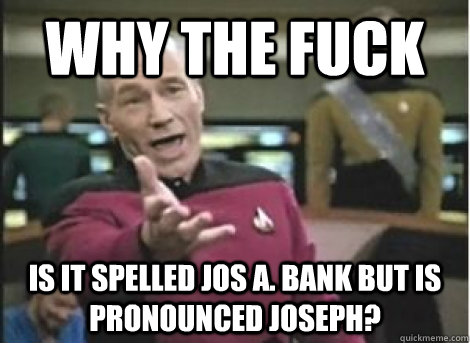 Why the fuck Is it spelled Jos A. Bank but is pronounced Joseph? - Why the fuck Is it spelled Jos A. Bank but is pronounced Joseph?  Misc