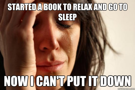 Started a book to relax and go to sleep Now I can't put it down - Started a book to relax and go to sleep Now I can't put it down  First World Problems