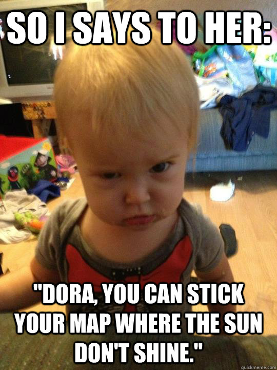So I says to her: 