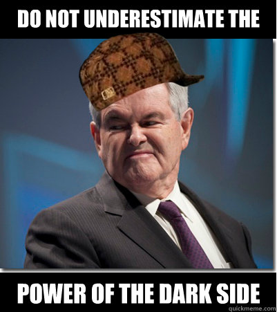 Do not underestimate the   power of the Dark Side - Do not underestimate the   power of the Dark Side  Scumbag Gingrich