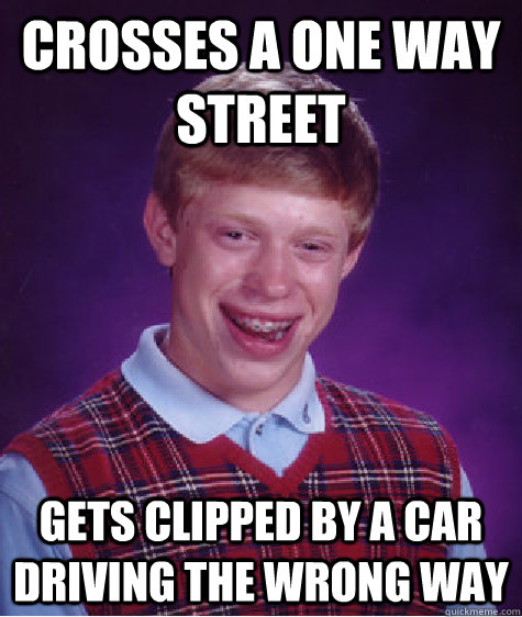 Crosses a one way street gets clipped by a car driving the wrong way  Bad Luck Brian
