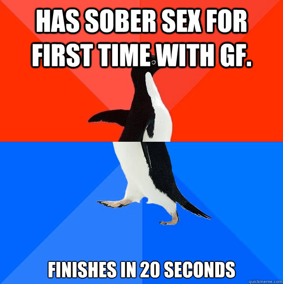 Has sober sex for first time with GF. Finishes in 20 seconds  Socially Awesome Awkward Penguin