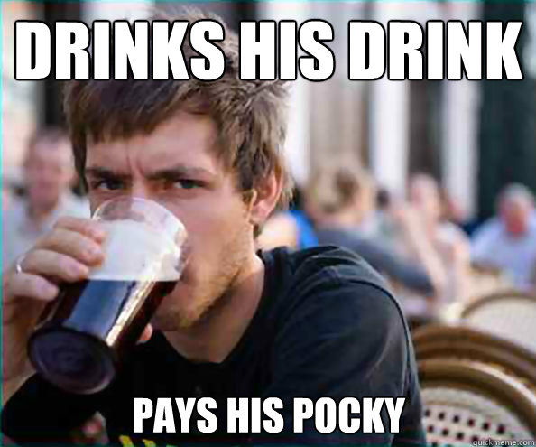 Drinks his drink Pays his pocky  Lazy College Senior