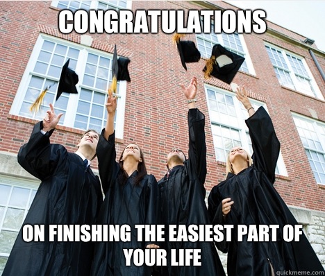 Congratulations On finishing the easiest part of your life   Graduation